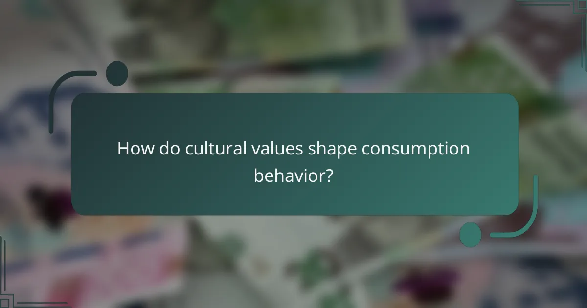 How do cultural values shape consumption behavior?
