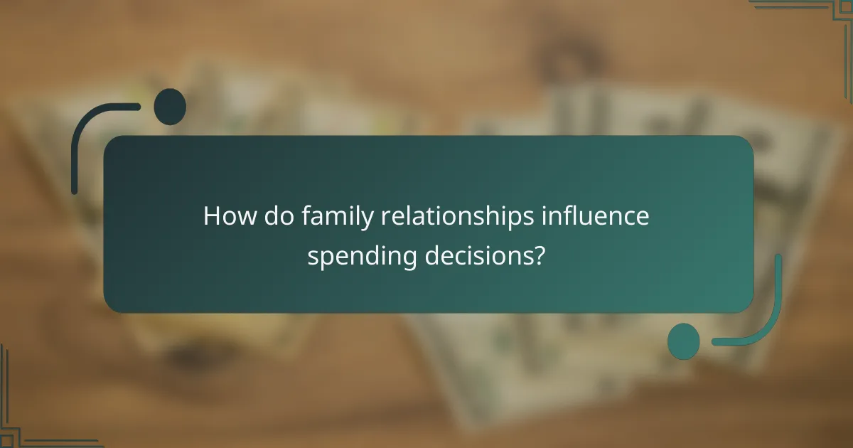 How do family relationships influence spending decisions?