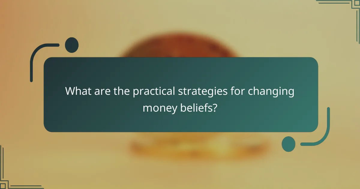 What are the practical strategies for changing money beliefs?