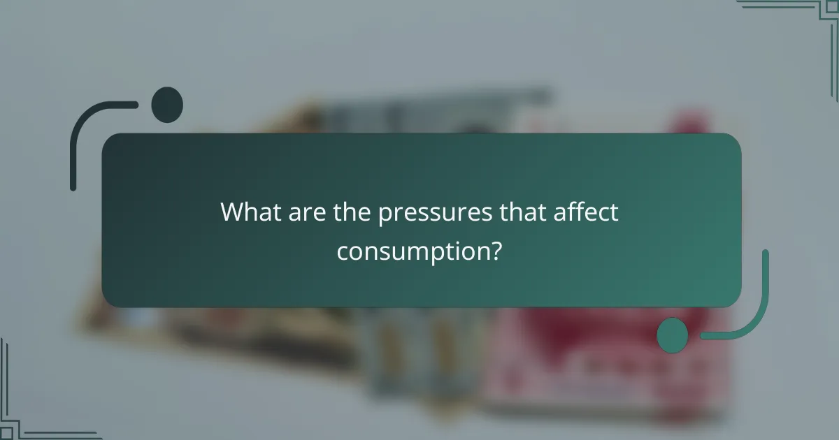 What are the pressures that affect consumption?