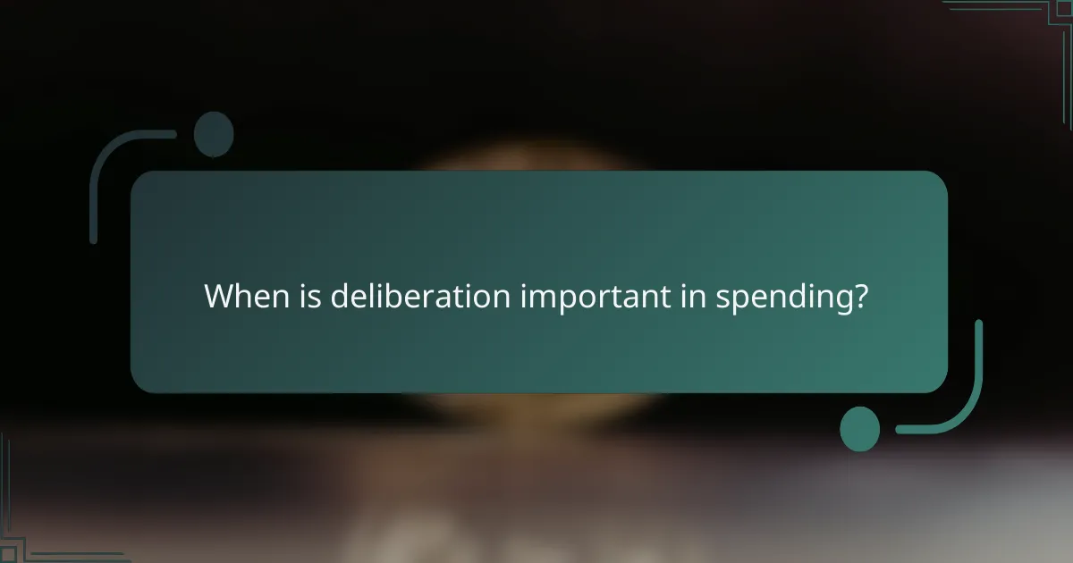 When is deliberation important in spending?